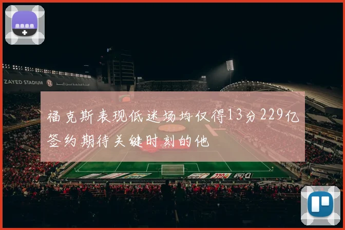 福克斯表现低迷场均仅得13分229亿签约期待关键时刻的他
