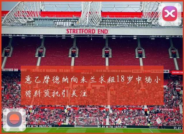 意乙摩德纳向米兰求租18岁中场小将科莫托引关注