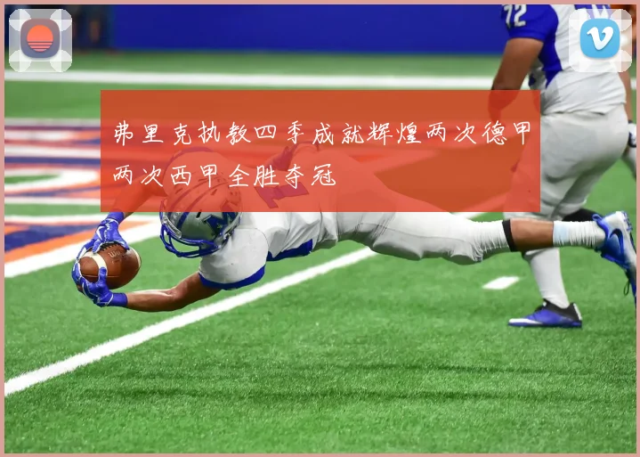 弗里克执教四季成就辉煌两次德甲两次西甲全胜夺冠