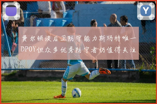 费尔顿谈后卫防守能力斯玛特唯一DPOY但众多优秀防守者仍值得关注