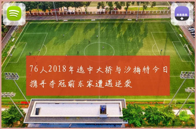 76人2018年选中大桥与沙梅特今日携手夺冠前东家遭遇逆袭